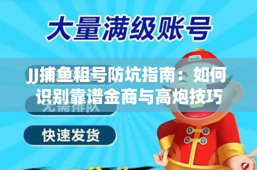JJ捕鱼租号防坑指南：如何识别靠谱金商与高炮技巧